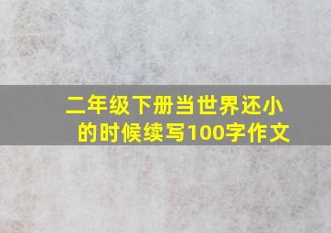 二年级下册当世界还小的时候续写100字作文