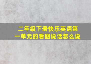 二年级下册快乐英语第一单元的看图说话怎么说