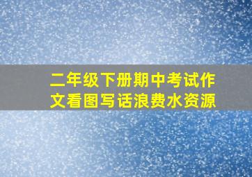 二年级下册期中考试作文看图写话浪费水资源