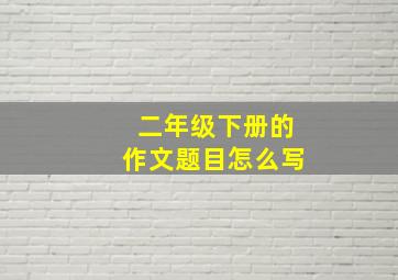 二年级下册的作文题目怎么写