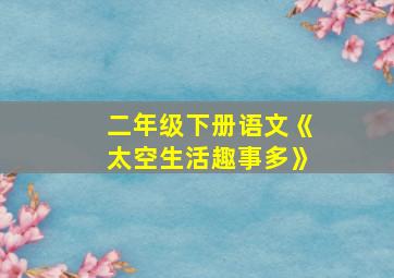 二年级下册语文《太空生活趣事多》