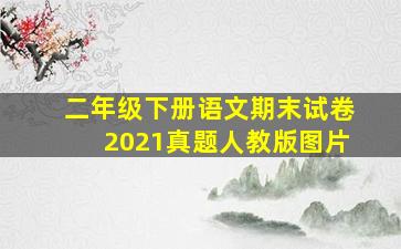 二年级下册语文期末试卷2021真题人教版图片