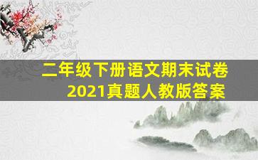 二年级下册语文期末试卷2021真题人教版答案