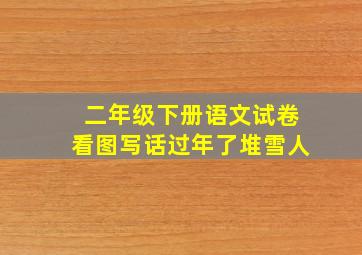 二年级下册语文试卷看图写话过年了堆雪人