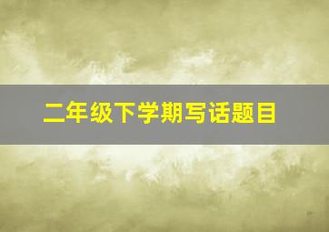 二年级下学期写话题目