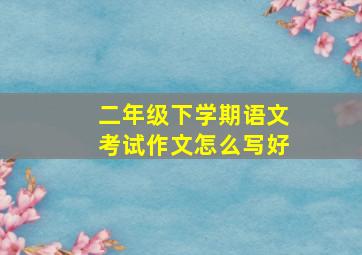 二年级下学期语文考试作文怎么写好