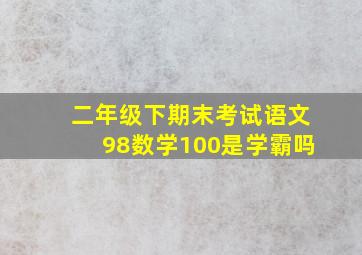 二年级下期末考试语文98数学100是学霸吗