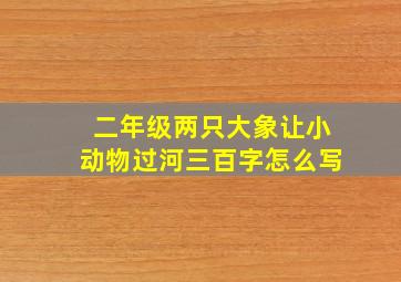 二年级两只大象让小动物过河三百字怎么写