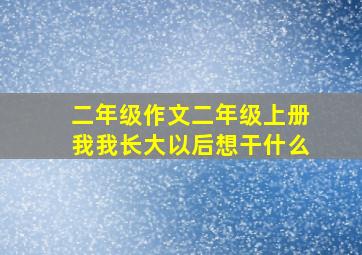 二年级作文二年级上册我我长大以后想干什么