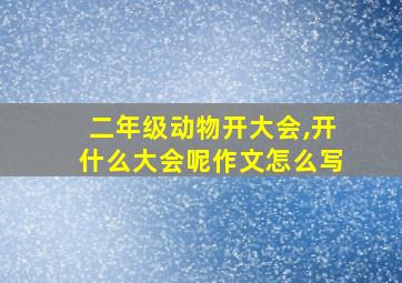 二年级动物开大会,开什么大会呢作文怎么写