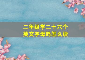 二年级学二十六个英文字母吗怎么读