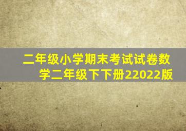 二年级小学期末考试试卷数学二年级下下册22022版