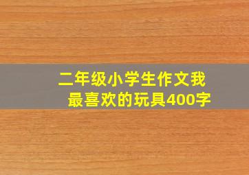 二年级小学生作文我最喜欢的玩具400字