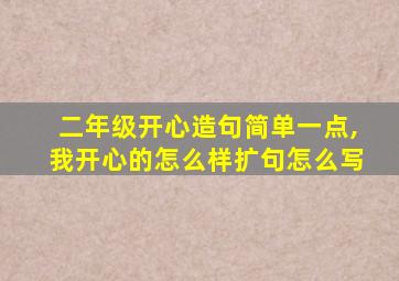 二年级开心造句简单一点,我开心的怎么样扩句怎么写