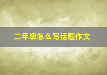 二年级怎么写话题作文