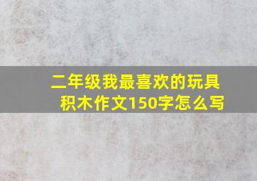 二年级我最喜欢的玩具积木作文150字怎么写