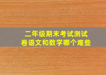 二年级期末考试测试卷语文和数学哪个难些