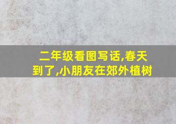 二年级看图写话,春天到了,小朋友在郊外植树