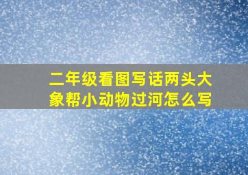 二年级看图写话两头大象帮小动物过河怎么写