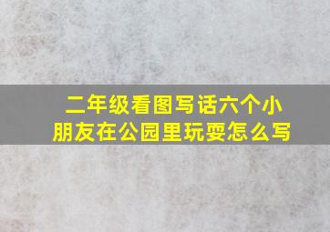 二年级看图写话六个小朋友在公园里玩耍怎么写