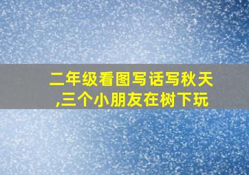 二年级看图写话写秋天,三个小朋友在树下玩