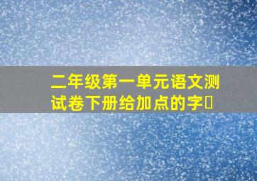 二年级第一单元语文测试卷下册给加点的字✓