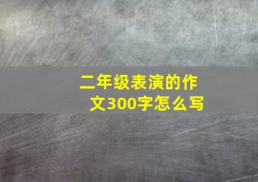 二年级表演的作文300字怎么写