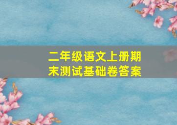 二年级语文上册期末测试基础卷答案