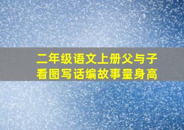 二年级语文上册父与子看图写话编故事量身高