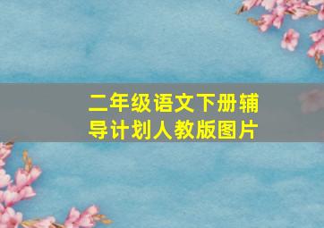 二年级语文下册辅导计划人教版图片