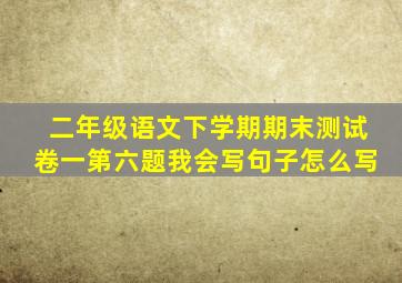 二年级语文下学期期末测试卷一第六题我会写句子怎么写