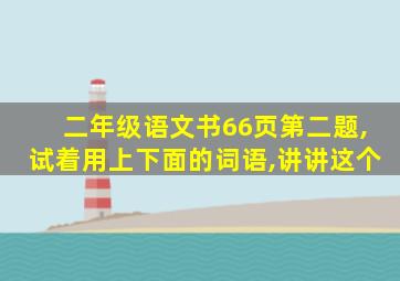 二年级语文书66页第二题,试着用上下面的词语,讲讲这个