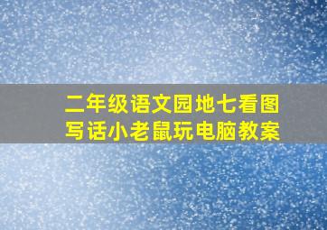 二年级语文园地七看图写话小老鼠玩电脑教案