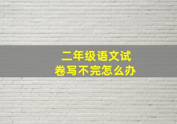 二年级语文试卷写不完怎么办