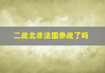 二战北非法国参战了吗