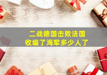 二战德国击败法国收编了海军多少人了