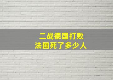 二战德国打败法国死了多少人