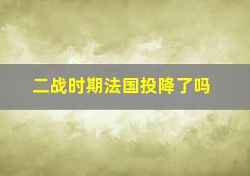 二战时期法国投降了吗