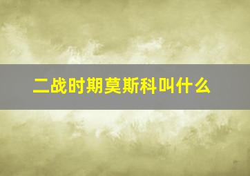 二战时期莫斯科叫什么