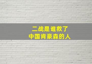 二战是谁救了中国肯豪森的人