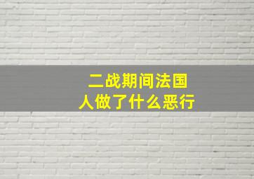 二战期间法国人做了什么恶行