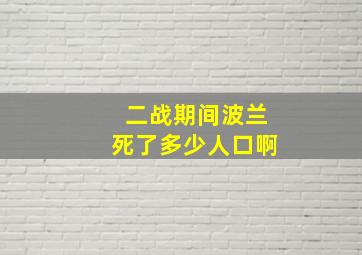 二战期间波兰死了多少人口啊