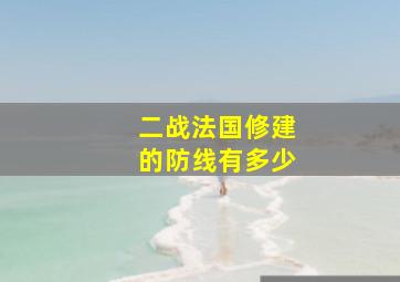 二战法国修建的防线有多少