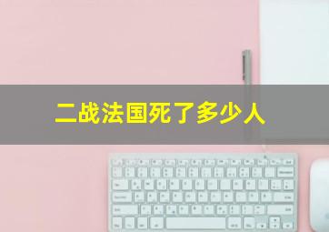 二战法国死了多少人