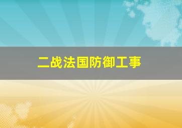 二战法国防御工事