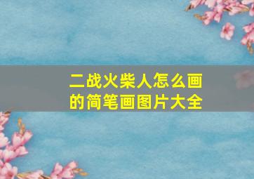 二战火柴人怎么画的简笔画图片大全