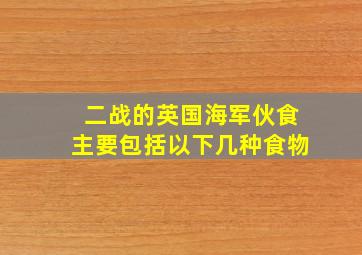 二战的英国海军伙食主要包括以下几种食物