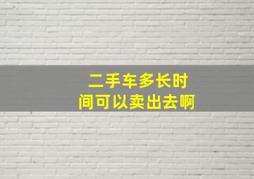 二手车多长时间可以卖出去啊