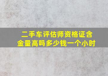 二手车评估师资格证含金量高吗多少钱一个小时