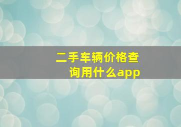 二手车辆价格查询用什么app